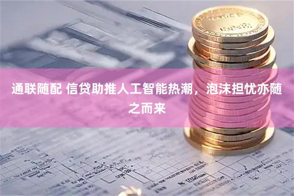 通联随配 信贷助推人工智能热潮，泡沫担忧亦随之而来