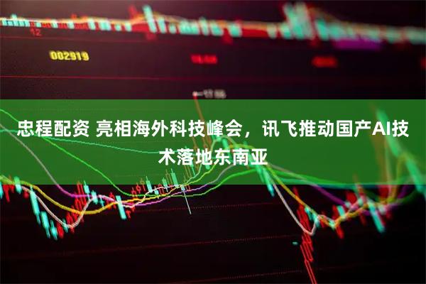 忠程配资 亮相海外科技峰会，讯飞推动国产AI技术落地东南亚