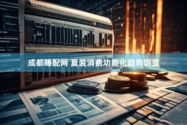 成都赚配网 夏装消费功能化趋势明显