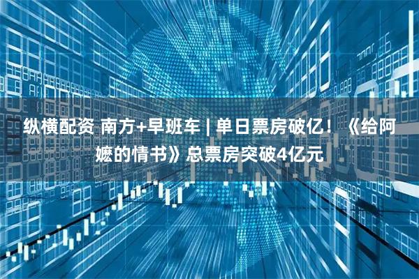 纵横配资 南方+早班车 | 单日票房破亿！《给阿嬷的情书》总票房突破4亿元